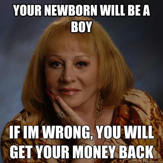 Your newborn will be a boy If I´m wrong, you will get your money back  Bullshit Psychic