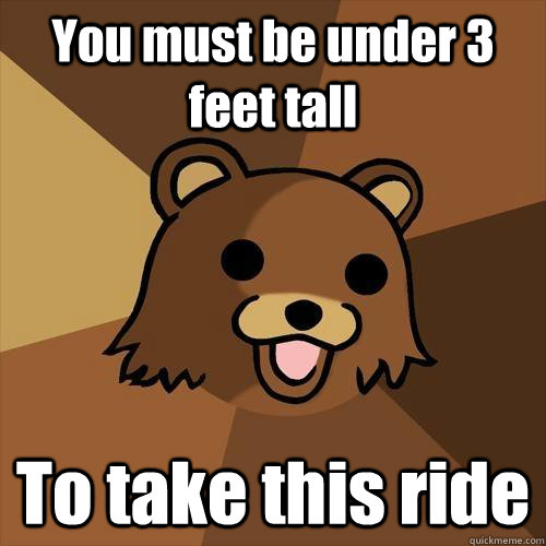 You must be under 3 feet tall To take this ride  Pedobear