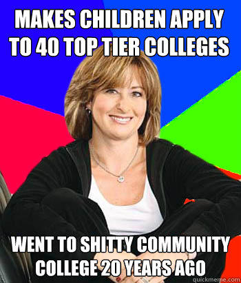 makes children apply to 40 top tier colleges went to shitty community college 20 years ago  