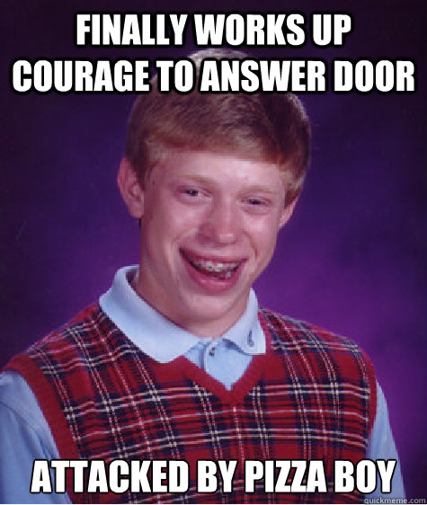 Finally works up courage to answer door Attacked by pizza boy  Bad Luck Brian