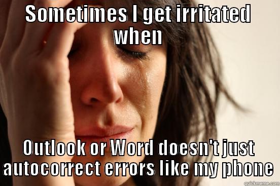 SOMETIMES I GET IRRITATED WHEN OUTLOOK OR WORD DOESN'T JUST AUTOCORRECT ERRORS LIKE MY PHONE First World Problems