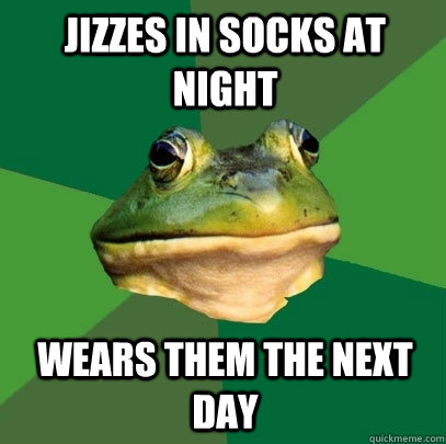 jizzes in socks at night Wears them the next day  Foul Bachelor Frog
