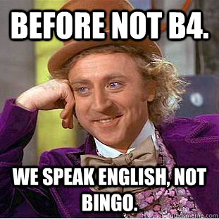 Before not B4. We speak English, not bingo. - Before not B4. We speak English, not bingo.  Condescending Wonka