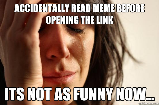 Accidentally read meme before opening the link It´s not as funny now... - Accidentally read meme before opening the link It´s not as funny now...  First World Problems