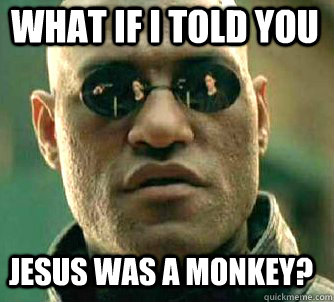what if i told you jesus was a monkey?  Matrix Morpheus