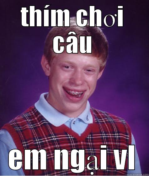 THÍM CHƠI CÂU EM NGẠI VL Bad Luck Brian