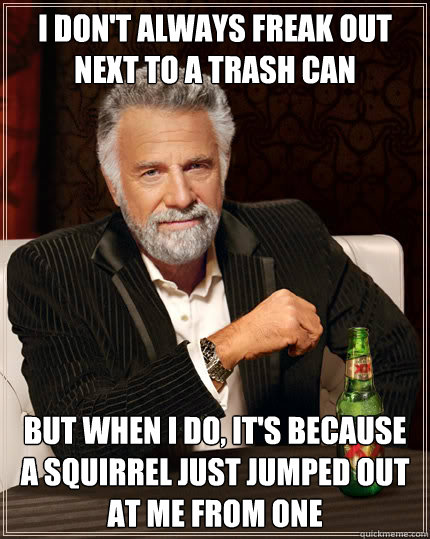 I don't always freak out next to a trash can but when i do, it's because a squirrel just jumped out at me from one  Dos Equis man