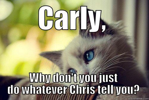 CARLY, WHY DON'T YOU JUST DO WHATEVER CHRIS TELL YOU? First World Problems Cat