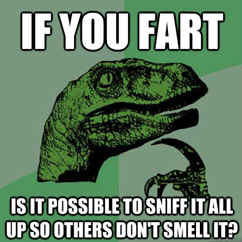 If you fart is it possible to sniff it all up so others don't smell it?  Philosoraptor