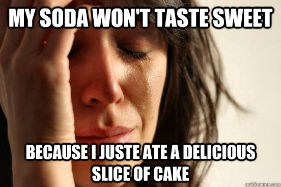 My soda won't taste sweet because i juste ate a delicious slice of cake  First World Problems