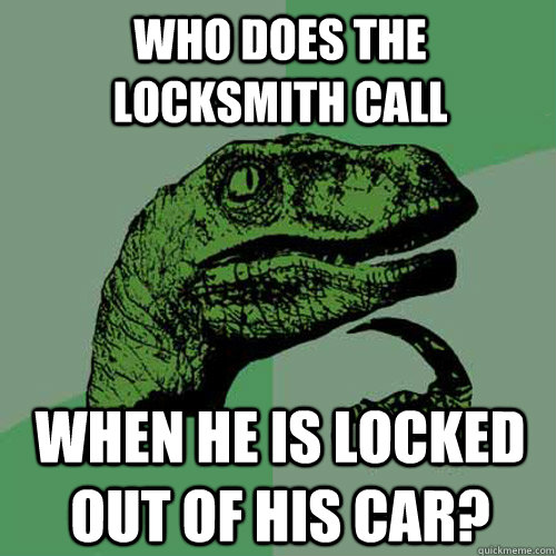 Who does the locksmith call When he is locked out of his car?  Philosoraptor