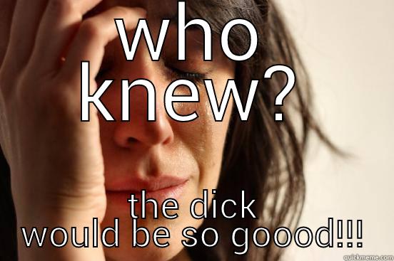 WHO KNEW? THE DICK WOULD BE SO GOOOD!!! First World Problems