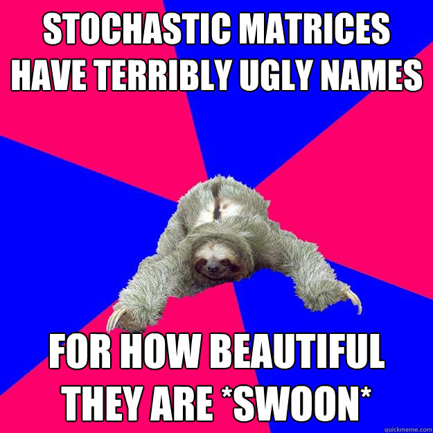 STOCHASTIC MATRICES have terribly ugly names for how beautiful they are *swoon* - STOCHASTIC MATRICES have terribly ugly names for how beautiful they are *swoon*  Math Major Sloth