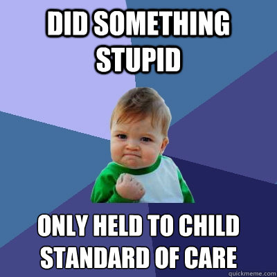 Did something stupid Only held to child standard of care  Success Kid