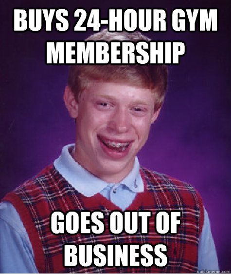 buys 24-hour gym membership goes out of business  Bad Luck Brian