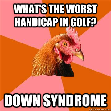 What's the worst handicap in golf? Down syndrome  Anti-Joke Chicken