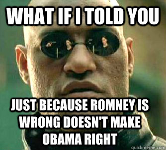 what if i told you just because romney is wrong doesn't make obama right  Matrix Morpheus