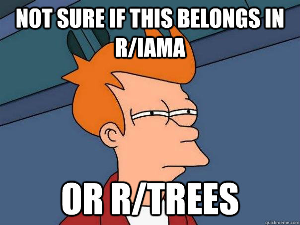 Not sure if this belongs in r/IAmA Or r/trees  Futurama Fry