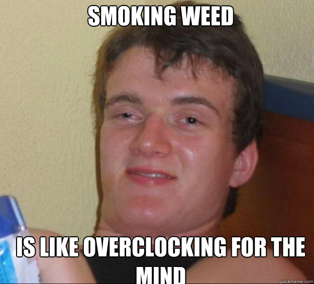 Smoking weed Is like overclocking for the mind  10guy