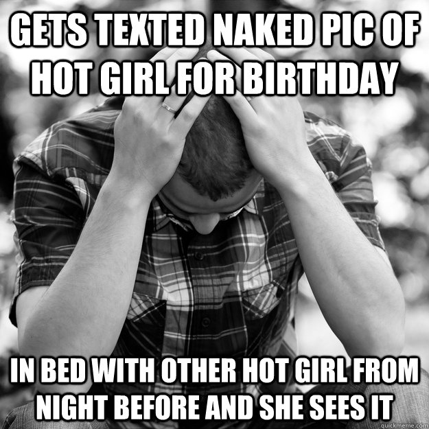 Gets texted naked pic of hot girl for birthday in bed with other hot girl from night before and she sees it - Gets texted naked pic of hot girl for birthday in bed with other hot girl from night before and she sees it  First World Problems Man