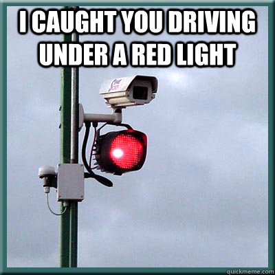 I caught you driving under a red light   Red Light Camera
