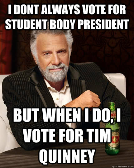 I dont always vote for student body president but when I do, I vote for Tim Quinney  The Most Interesting Man In The World