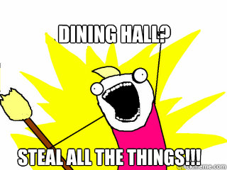 Dining hall? Steal ALL the things!!! - Dining hall? Steal ALL the things!!!  All The Things