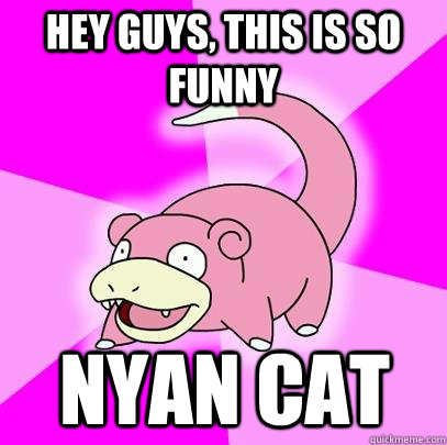 hey guys, this is so funny nyan cat  Slowpoke