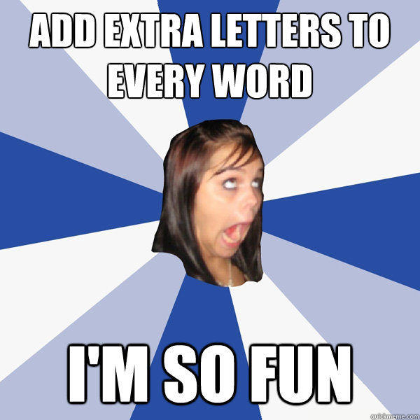 add extra letters to every word i'm so fun  Annoying Facebook Girl