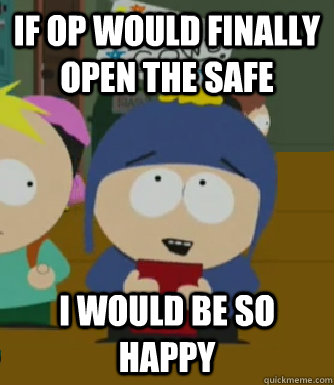 If OP would finally open the safe I would be so happy  Craig - I would be so happy