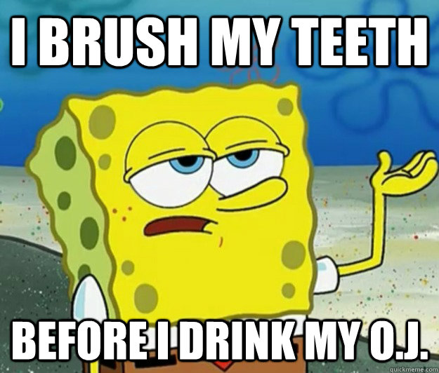 I brush my teeth before I drink my O.J. - I brush my teeth before I drink my O.J.  Tough Spongebob