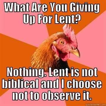 WHAT ARE YOU GIVING UP FOR LENT? NOTHING. LENT IS NOT BIBLICAL AND I CHOOSE NOT TO OBSERVE IT. Anti-Joke Chicken