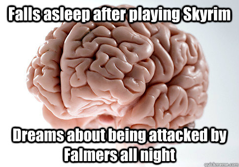 Falls asleep after playing Skyrim Dreams about being attacked by Falmers all night   Scumbag Brain