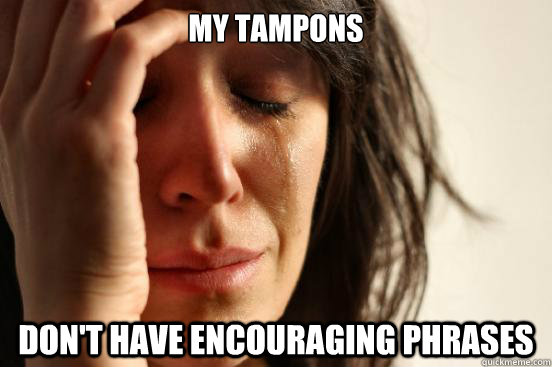 my tampons don't have encouraging phrases  First World Problems