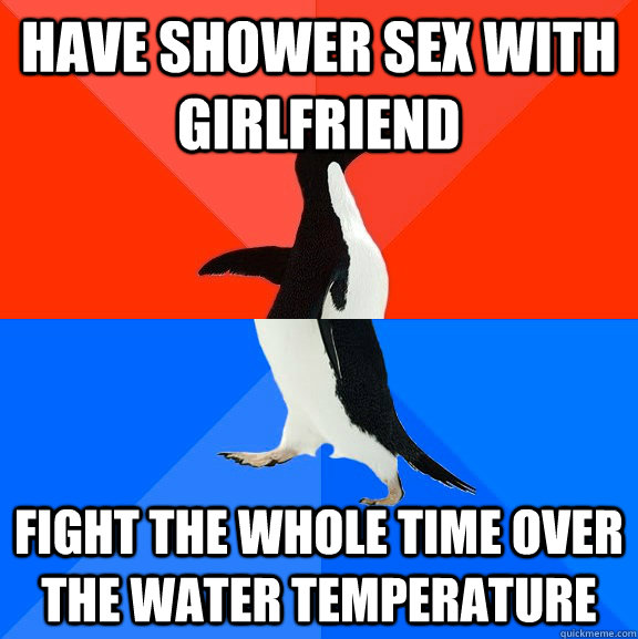have shower sex with girlfriend fight the whole time over the water temperature  - have shower sex with girlfriend fight the whole time over the water temperature   Socially Awesome Awkward Penguin