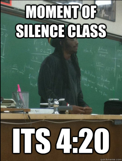 moment of silence class its 4:20 - moment of silence class its 4:20  Rasta Science Teacher