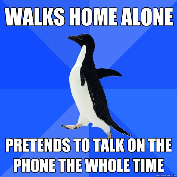 walks home alone pretends to talk on the phone the whole time  Socially Awkward Penguin
