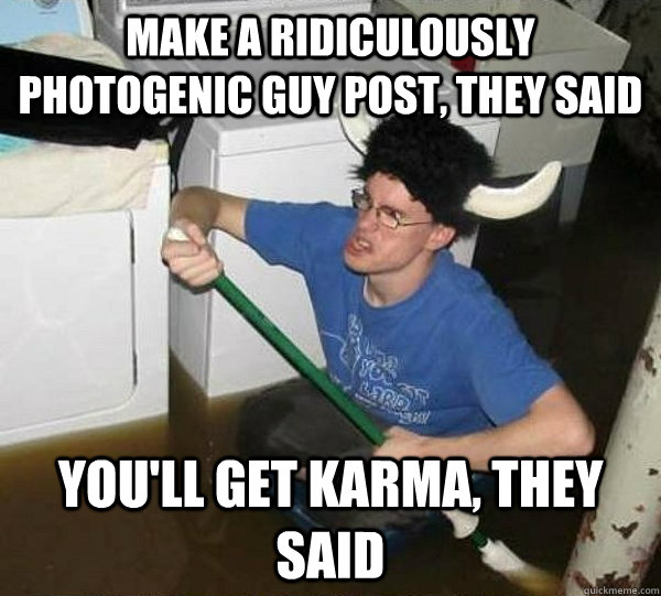 make a ridiculously photogenic guy post, they said you'll get karma, they said  They said