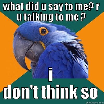 WHAT DID U SAY TO ME? R U TALKING TO ME ? I DON'T THINK SO Paranoid Parrot