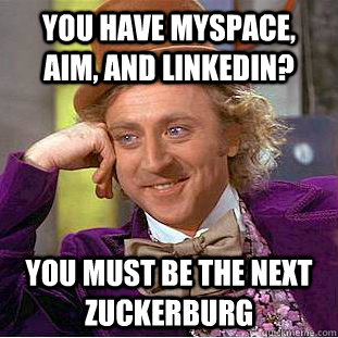 You have myspace, aim, and linkedin?  You must be the next Zuckerburg  Condescending Wonka