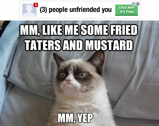 mm, like me some fried taters and mustard mm, yep  