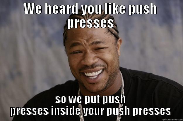 Push Presses! - WE HEARD YOU LIKE PUSH PRESSES SO WE PUT PUSH PRESSES INSIDE YOUR PUSH PRESSES Xzibit meme