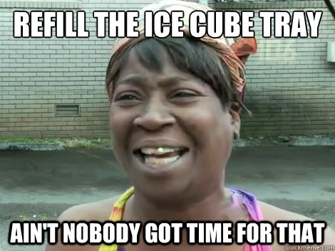 Refill the ice cube tray Ain't Nobody Got Time For that  - Refill the ice cube tray Ain't Nobody Got Time For that   Sweet Brown Bronchitus