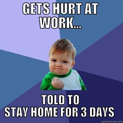 GETS HURT AT WORK... TOLD TO STAY HOME FOR 3 DAYS  Success Kid