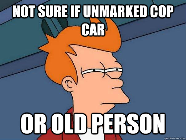 Not sure if unmarked cop car Or old person  Futurama Fry