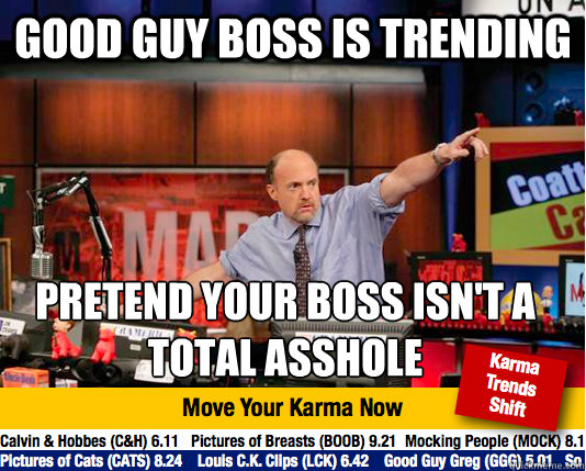 good guy boss is trending pretend your boss isn't a total asshole
  move your karma now