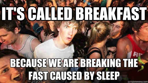 It's called breakfast because we are breaking the fast caused by sleep  Sudden Clarity Clarence