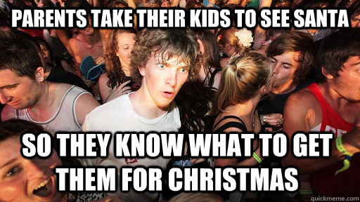 Parents take their kids to see Santa So they know what to get them for christmas  Sudden Clarity Clarence