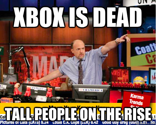 xbox is dead tall people on the rise - xbox is dead tall people on the rise  move your karma now