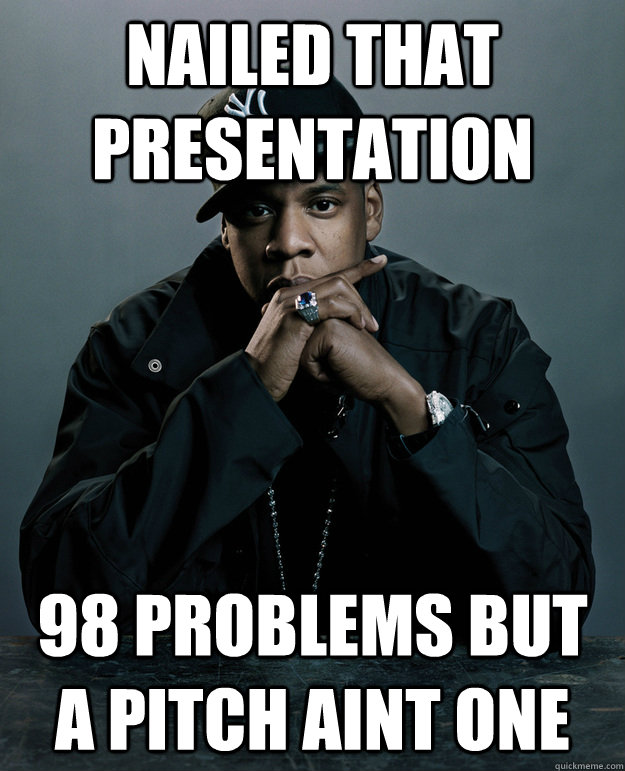 Nailed that presentation 98 problems but a pitch aint one  Jay Z Problems